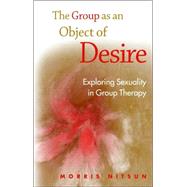 The Group as an Object of Desire: Exploring Sexuality in Group Therapy by Nitsun; Morris, 9781583918722