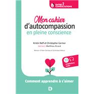 Mon cahier d autocompassion en pleine conscience : Comment apprendre  s aimer by Christopher Germer; Kristin Neff; Matthieu Ricard, 9782807328723