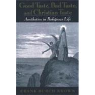 Good Taste, Bad Taste, and Christian Taste Aesthetics in Religious Life by Brown, Frank Burch, 9780195158724