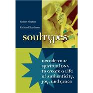 SoulTypes Decode Your Spiritual DNA to Create a Life of Authenticity, Joy, and Grace by Norton, Robert; Southern, Richard, 9780787968724