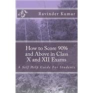 How to Score 90% and Above in Class X and XII Exams by Kumar, Ravinder, 9781500728724