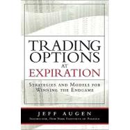 Trading Options at Expiration : Strategies and Models for Winning the Endgame by Augen, Jeff, 9780135058725