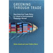 Greening through Trade How American Trade Policy Is Linked to Environmental Protection Abroad by Jinnah, Sikina; Morin, Jean-Frederic, 9780262538725