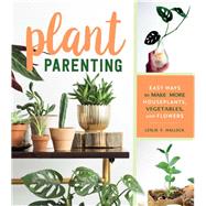 Plant Parenting Easy Ways to Make More Houseplants, Vegetables, and Flowers by Halleck, Leslie F., 9781604698725