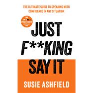 Just F**king Say It The Ultimate Guide to Speaking with Confidence In Any Situation by Ashfield, Susie, 9781783968725