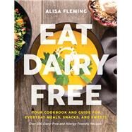 Eat Dairy Free Your Essential Cookbook for Everyday Meals, Snacks, and Sweets by Fleming, Alisa, 9781944648725