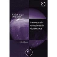 Innovation in Global Health Governance: Critical Cases by Cooper,Andrew F., 9780754648727