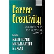 Career Creativity Explorations in the Remaking of Work by Peiperl, Maury; Arthur, Michael; Goffee, Rob; Anand, N., 9780199248728