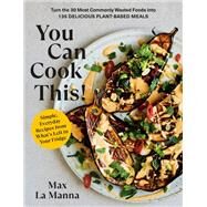 You Can Cook This! Turn the 30 Most Commonly Wasted Foods into 135 Delicious Plant-Based Meals: A Cookbook by La Manna, Max, 9780593578728