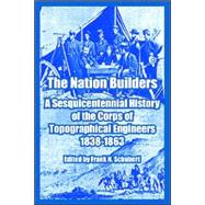 The Nation Builders: A Sesquicentennial History Of The Corps Of Topographical Engineers 1838-1863 by Schubert, Frank N., 9781410218728