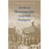 Archival Historiography in Jewish Antiquity by Carlson Hasler, Laura, 9780190918729