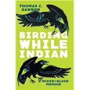 Birding While Indian: A Mixed-Blood Memoir by Thomas C. Gannon, 9780814258729