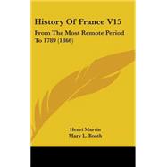 History of France V15 : From the Most Remote Period To 1789 (1866) by Martin, Henri, 9781437278729