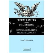 Term Limits and the Dismantling of State Legislative Professionalism by Thad Kousser, 9780521548731