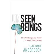 Unseen Beings How We Forgot the World Is More Than Human by Jampa Andersson, Erik, 9781401968731