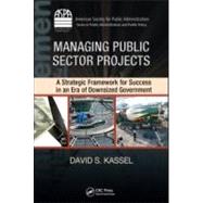 Managing Public Sector Projects: A Strategic Framework for Success in an Era of Downsized Government by Kassel; David S., 9781420088731