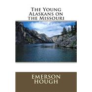 The Young Alaskans on the Missouri by Hough, Emerson, 9781505398731