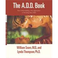 The A.D.D. Book New Understandings, New Approaches to Parenting Your Child by Sears, William; Thompson, Lynda, 9780316778732