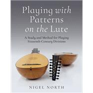 Playing with Patterns on the Lute A Study and Method for Playing Sixteenth-Century Divisions by North, Nigel, 9780197808733