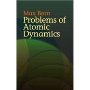 Problems of Atomic Dynamics by Born, Max, 9780486438733
