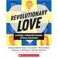 Revolutionary Love Creating a Culturally Inclusive Literacy Classroom by Wynter-Hoyt, Kamania; Braden, Eliza; Myers, Michele; Rodriquez, Sanjuana; Thornton, Natasha, 9781338828733