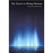 The Secret to Being Human: Living in Your Natural State by Hunter, Jane R., 9781504908733