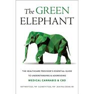 The Green Elephant The Healthcare Provider's Essential Guide to Understanding and Addressing Medical Cannabis and CBD by Fogel, Matthew; Fogel, Elizabeth; Dedam, Jean-paul, 9781578268733