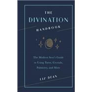 The Divination Handbook The Modern Seer's Guide to Using Tarot, Crystals, Palmistry, and More by Dean, Liz, 9781592338733