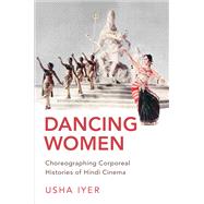 Dancing Women Choreographing Corporeal Histories of Hindi Cinema by Iyer, Usha, 9780190938734