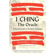 I Ching, the Oracle A Practical Guide to the Book of Changes: An updated translation annotated with cultural & historical references, restoring the I Ching to its shamanic origins by Wen, Benebell, 9781623178734
