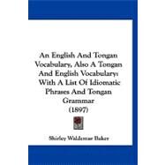 English and Tongan Vocabulary, Also a Tongan and English Vocabulary : With A List of Idiomatic Phrases and Tongan Grammar (1897) by Baker, Shirley Waldemar, 9781120148735