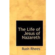 The Life of Jesus of Nazareth by Rhees, Rush, 9781426468735