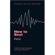 How to Beat Panic A brief, evidence-based self-help treatment by Myles-Hooton, Pamela, 9781472148735