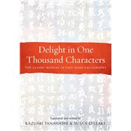Delight in One Thousand Characters The Classic Manual of East Asian Calligraphy by Tanahashi, Kazuaki; O'Leary, Susan, 9781611808735
