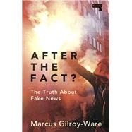 After the Fact? The Truth about Fake News by Gilroy-ware, Marcus, 9781912248735