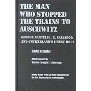 The Man Who Stopped the Trains to Auschwitz: George Mantello, El Salvador, and Switzerland's Finest Hour by Kranzler, David; Lieberman, Joseph I., 9780815628736