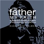 My Father, My Faith A Daughter's Inspiring True Story of Medical Advocacy and Loves Ability to by Palmer, Dana Toth; Vincenta, Jacquelyn, 9781098398736