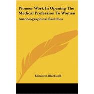 Pioneer Work in Opening the Medical Profession to Women : Autobiographical Sketches by Blackwell, Elizabeth, 9780548308738