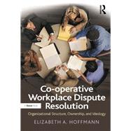 Co-operative Workplace Dispute Resolution: Organizational Structure, Ownership, and Ideology by Hoffmann,Elizabeth A., 9781138268739