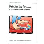 Digital Archives from Excavation and Fieldwork : A Guide to Good Practice by Richards, Julian; Robinson, Damian, 9781900188739