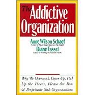 The Addictive Organization: Why We Overwork, Cover Up, Pick Up the Pieces, Please the Boss and Perpetuate Sick Organizations by Schaef, Anne Wilson, 9780062548740