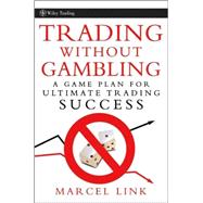 Trading Without Gambling Develop a Game Plan for Ultimate Trading Success by Link, Marcel, 9780470118740