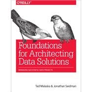 Foundations for Architecting Data Solutions by Malaska, Ted; Seidman, Jonathan, 9781492038740