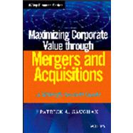 Maximizing Corporate Value through Mergers and Acquisitions A Strategic Growth Guide by Gaughan, Patrick A., 9781118108741