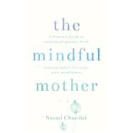 The Mindful Mother A Practical and Spiritual Guide to Enjoying Pregnancy, Birth and Beyond with Mindfulness by Chunilal, Naomi, 9781780288741