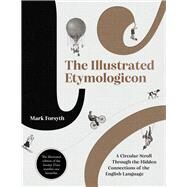 The Illustrated Etymologicon A Circular Stroll Through the Hidden Connections of the English Language by Forsyth, Mark, 9781785788741