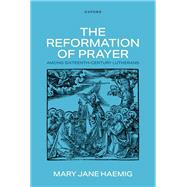 The Reformation of Prayer among Sixteenth-Century Lutherans by Haemig, Mary Jane, 9780198948742