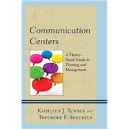 Communication Centers A Theory-Based Guide to Training and Management by Turner, Kathleen J.; Sheckels, Theodore F.; Love, Kyle Anne Barnett; Preston, Marlene M.; Hobgood, Linda Bartlett, 9781498508742