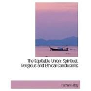 The Equitable Union: Spiritual, Religious and Ethical Conclusions by Eddy, Nathan, 9780554408743