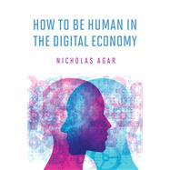 How to Be Human in the Digital Economy by Agar, Nicholas, 9780262038744